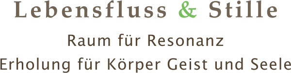Lebensfluss & Stille Raum für Resonanz Erholung für Körper Geist und Seele