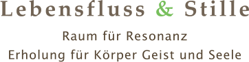 Lebensfluss & Stille Raum für Resonanz Erholung für Körper Geist und Seele